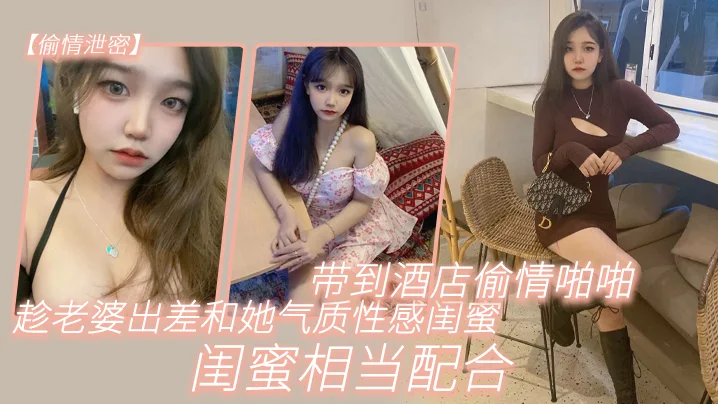 【偷情泄密】趁老.婆出.差和她气.质性感闺.蜜带.到酒店.偷情啪啪,.闺蜜相当.配合0