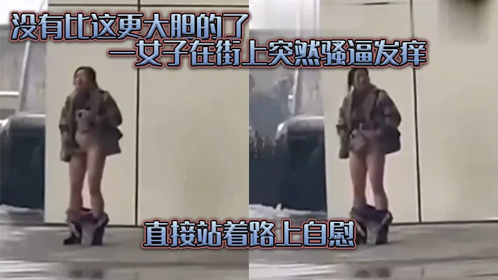 没有.比这.更大胆的.了，一女子在.街上突.然骚逼发.痒，直接.站着路.上自慰