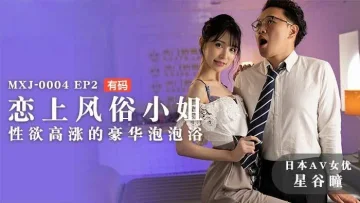 MXJ0004 ep2 恋上风俗小姐 性欲高涨的豪华泡泡浴 星谷瞳