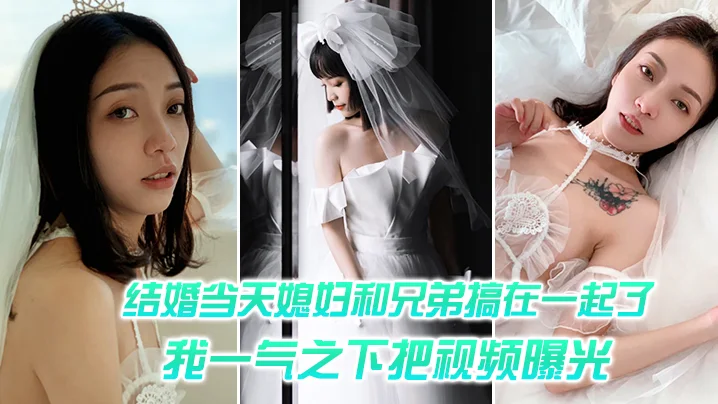 结婚媳妇和兄弟搞一起，一气之把视频曝光