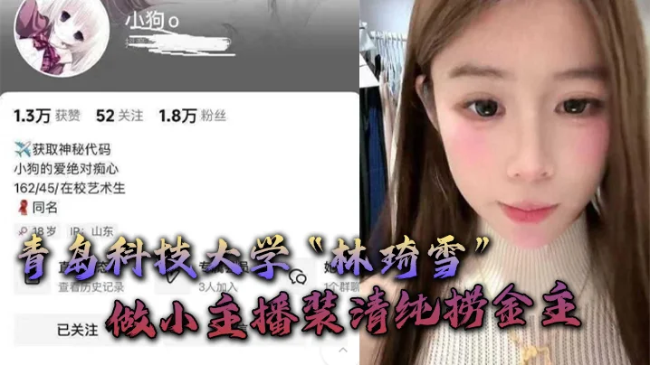 青岛科技大学“林琦雪”做小主播装清纯捞金主，捞到后就现出母狗原形