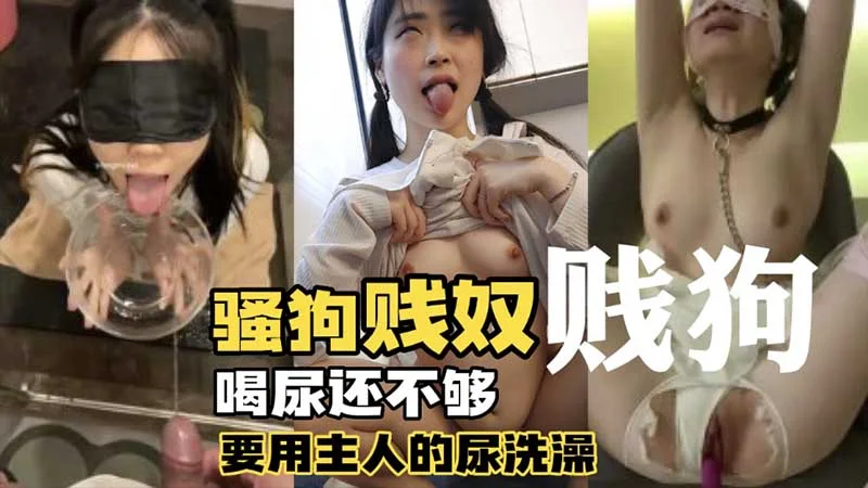 【调教母狗】骚狗贱奴_喝尿还不够还要用主人的尿洗澡