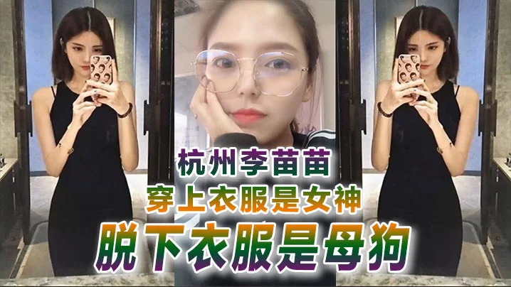 【自拍曝光】杭州李苗苗穿上衣服是女神脱下衣服是母狗