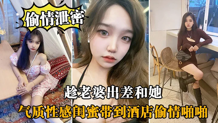 趁.老婆.出差和.她气质性感.闺蜜带.到酒店偷.情啪啪,闺蜜相.当配合