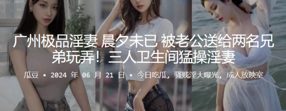 广州极品淫妻，晨夕u已，被老公送给两名兄弟玩弄！三人卫生间猛操淫妻