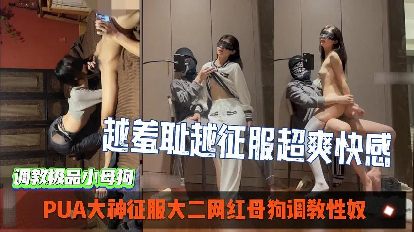 PUA大神征服大二网红母狗调教性奴，越羞耻越征服女人_超爽索取快感。