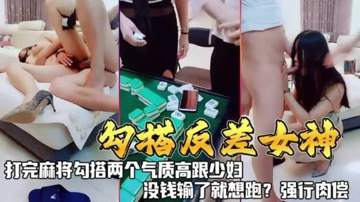 《勾搭反差女神》打完麻勾搭两个气质高跟少妇，没钱输了就想跑？强行肉偿！