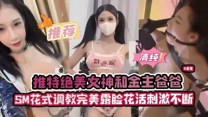 推特绝美女神和金主爸爸SM花式调教完美露脸 花活刺激不断