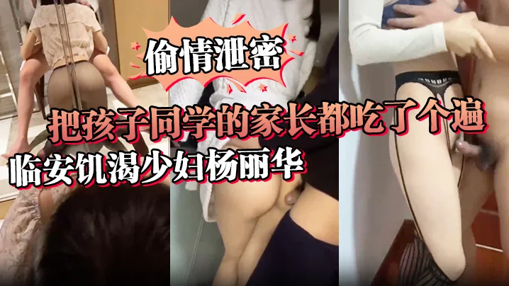 【偷情泄密】讨论孩子是假，泄欲才是真，临安饥渴少妇杨丽华把孩子同学的家长都吃了个遍