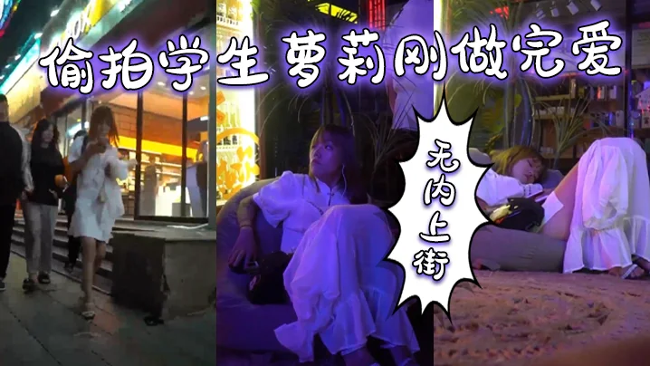 偷拍学生萝莉刚做完爱，无内上街，逼都肿了