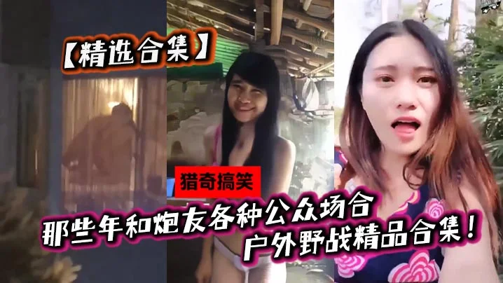【精选合集】那些年和炮友各种公众场合户外野战精品合集！