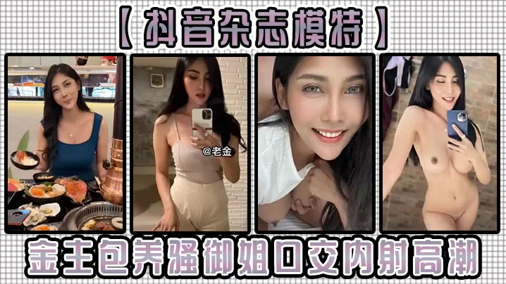 【抖音杂志模特】金主包养骚御姐，口交内射高潮！