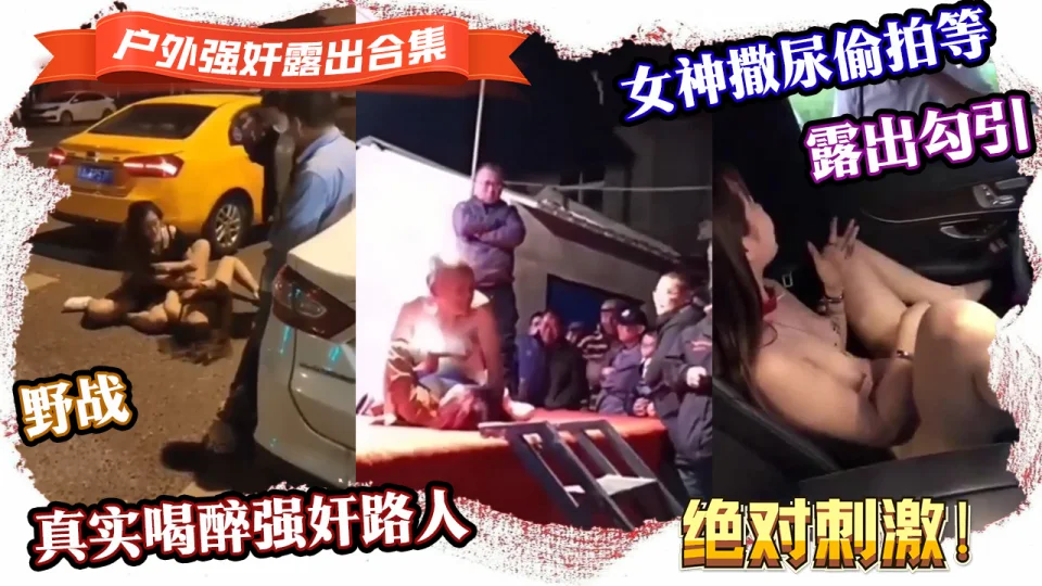 {强奸露出合集}真实喝醉强奸路人,露出勾引,野战,女神撒尿偷拍等，绝对刺激！