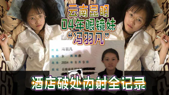 云南昆明04年眼镜妹“冯羽凡”酒店破处内射全记录，嫩穴超紧，破处瞬间全是血！