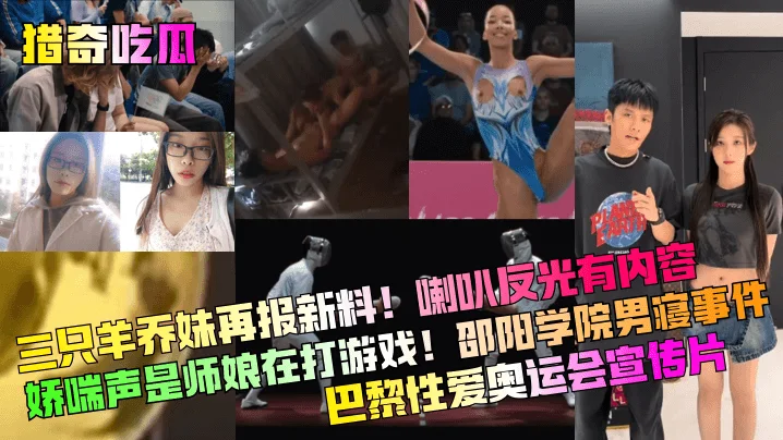 【猎奇吃瓜】三只羊乔妹再报新料！喇叭反光有内容！娇喘声是师娘在打游戏！邵阳学院男寝事件！巴黎性爱奥运会宣传片！