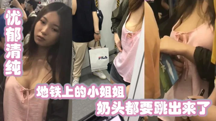 地铁上的小姐姐，忧郁清纯，兔兔好大，奶头都要跳出来了