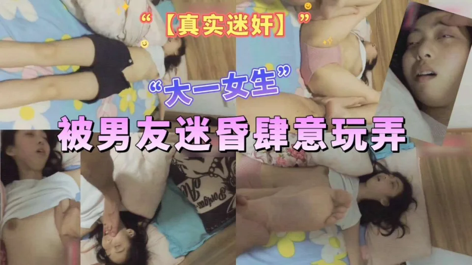【真实迷奸】迷奸大一女生被男友迷昏肆意玩弄