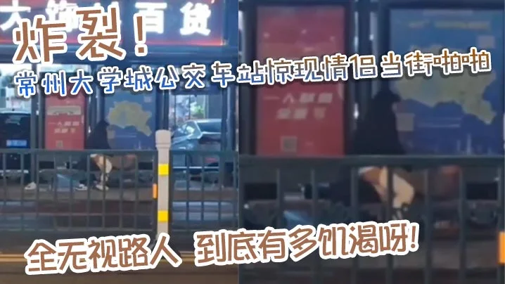 炸裂！常州大学城公交车站惊现情侣当街啪啪 完全无视路人，到底有多饥渴呀！