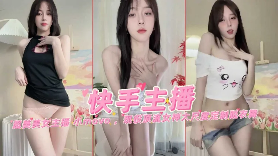 快手网红女主播小move现役顶流超美女神大尺度万元定制裸舞