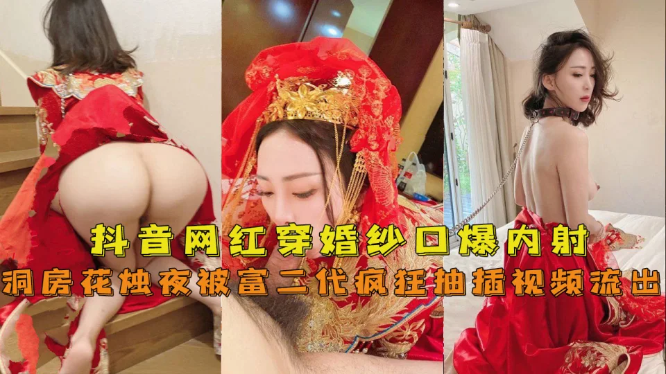 【抖音网红『兔兔』】穿婚纱口爆内射洞房花烛夜被富二代疯狂抽插