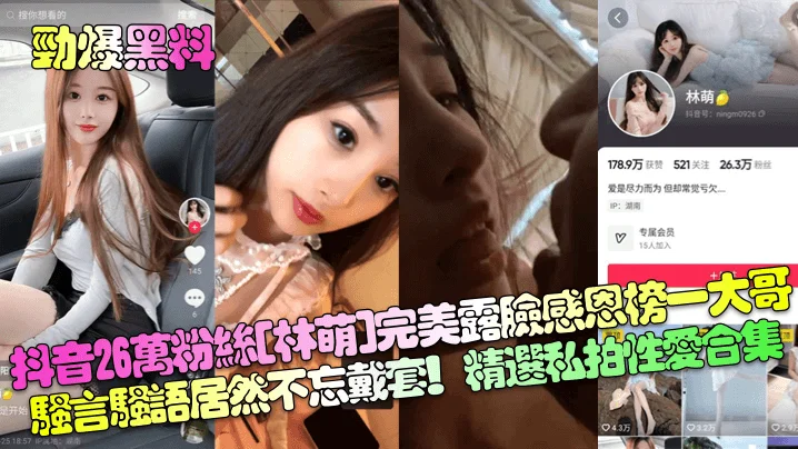 【劲爆黑料】抖音26万粉丝[林萌]完美露脸感恩榜一大哥！骚言骚语居然不忘戴套！精选私拍性爱合集！