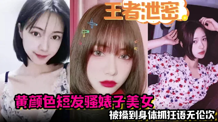 【王者泄密】黄颜色短发骚婊子美女 男主舌功把妹妹舔得原地起飞 被操到身体抓狂语无伦次！