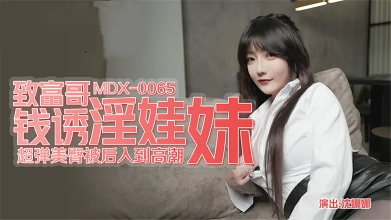 MDX0065 致富哥钱诱淫娃妹 超弹美臀被后入到高潮 沈娜娜