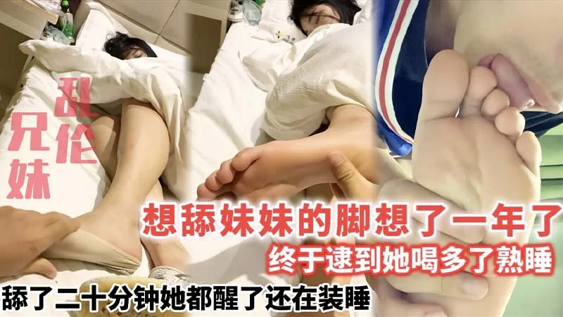 想舔妹妹的脚想了一年了_终于逮到她喝多了熟睡_舔了二十分钟她都醒了还在装睡