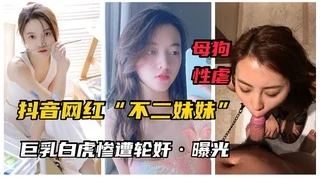 【最新网曝】网红“不二妹妹”巨乳白虎女神沦为母狗！