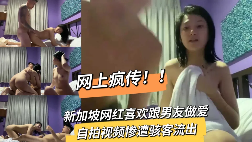 网上疯传！！新加坡网红喜欢跟男友做爱自拍视频惨遭骇客流出