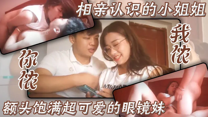 相亲认识的小姐姐，额头饱满超可爱的眼镜妹，你侬我侬，床上滚烫运动