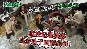 监控记录婆婆当着孙子面脱内裤!晚上趁儿媳妇不在勾引亲儿子