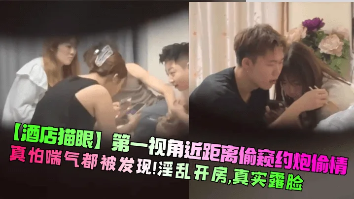 【酒店猫眼】第一视角近距离偷窥约炮偷情！真怕喘气都被发现！淫乱开房，真实露脸！