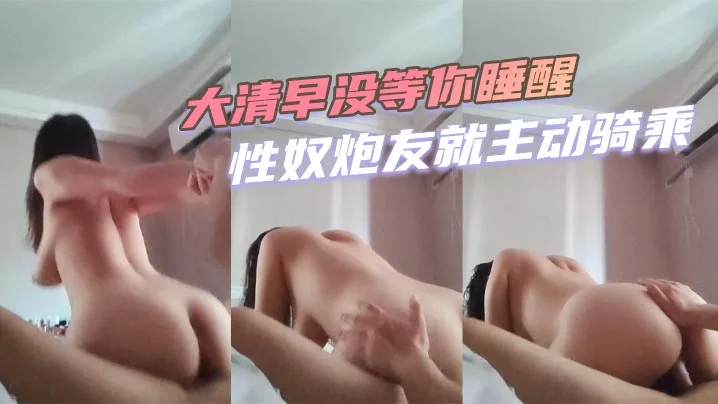大清早没等你睡醒性奴炮友就主动骑乘