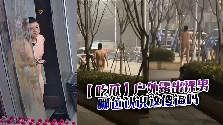 【吃瓜】户外露出裸男，哪位认识这傻逼吗