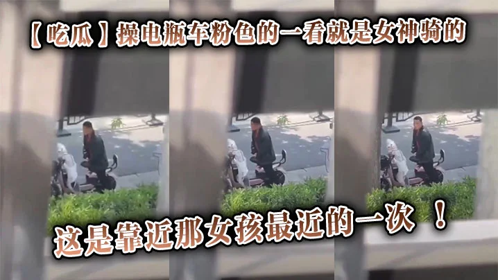 【吃瓜】操电瓶车粉色的一看就是女神骑的，这是靠近那女孩最近的一次 ！