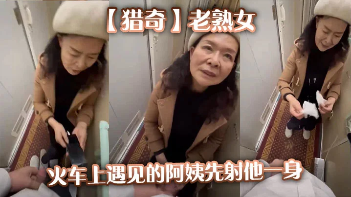 【猎奇】老熟女火车上遇见的阿姨先射他一身