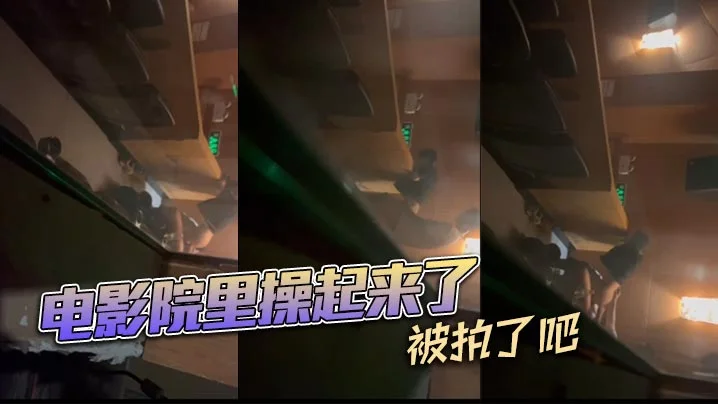 电影院里操起来了，被拍了吧