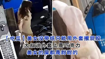 美女没带纸只能用外套擦屁股，大叔说外套上是巧克力，美女的屎都是甜甜的