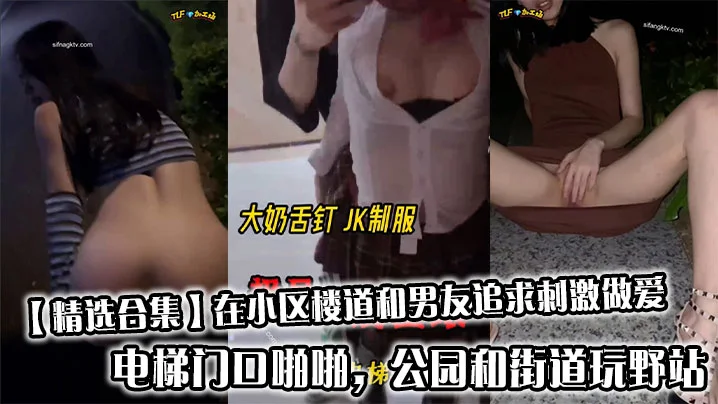 【精选合集】在小区楼道和男友追求刺激做爱，电梯门口啪啪，公园和街道玩野站