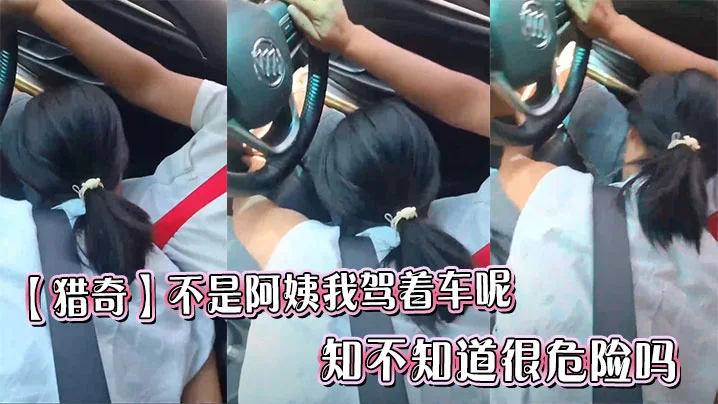 【猎奇】不是阿姨我驾着车呢，知不知道很危险吗