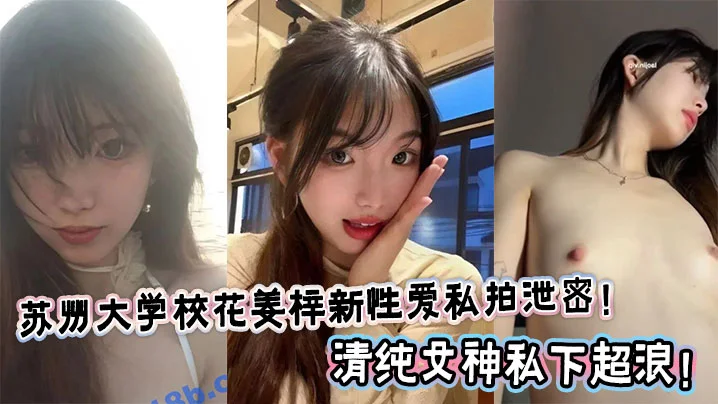 苏州大学校花姜梓新性爱私拍泄密！清纯女神私下超浪！