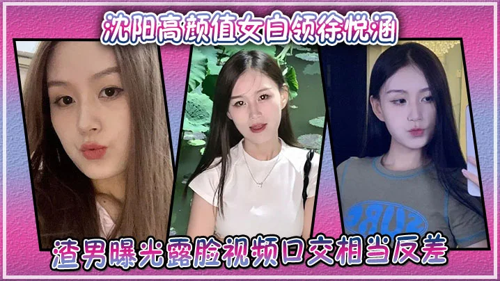 沈阳高颜值女白领徐悦涵，渣男曝光露脸视频口交相当反差