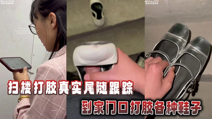 扫楼打胶真实尾随跟踪到家门口打胶各种鞋子
