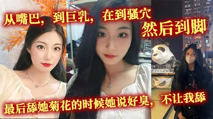 从嘴巴，到巨乳，在到骚穴，然后到脚，最后舔她菊花的时候她说好臭，不让我舔