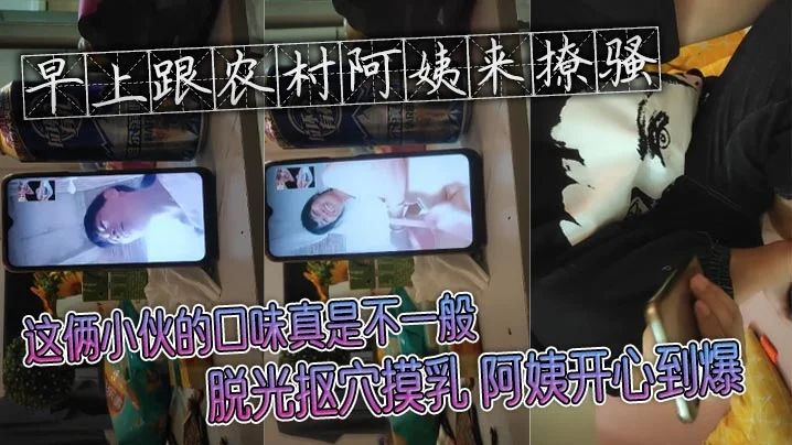 早上跟农村阿姨来撩骚 这俩小伙的口味真是不一般 脱光抠穴摸乳 阿姨开心到爆