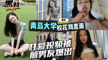 AGAD055-青岛大学外语专业系花刘思雨性爱视频被前男友爆出