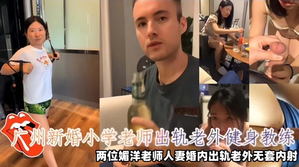 【崇洋媚外】广州新婚小学老师出轨老外健身教练，两位媚洋老师人妻婚内出轨老外无套内射视频泄密！
