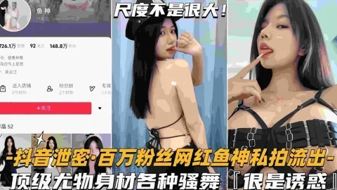 【网红泄密】百万粉丝网红鱼神私拍流出顶级尤物身材各种骚舞