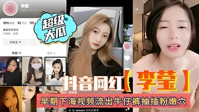 超级大瓜抖音网红李莹 早期下海视频遭流出
